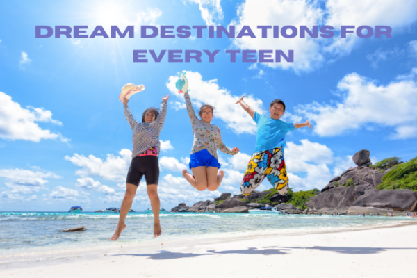 Dream Destinations for Every Teen