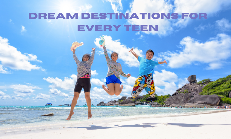 Dream Destinations for Every Teen